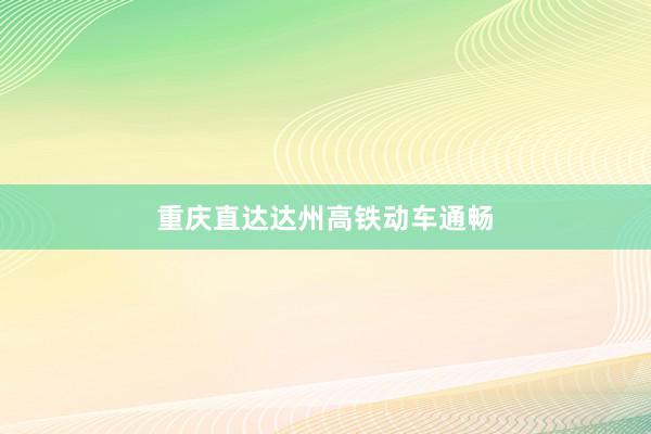 重庆直达达州高铁动车通畅