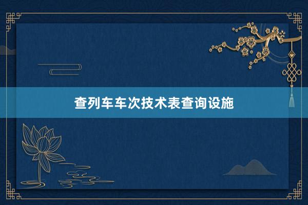 查列车车次技术表查询设施